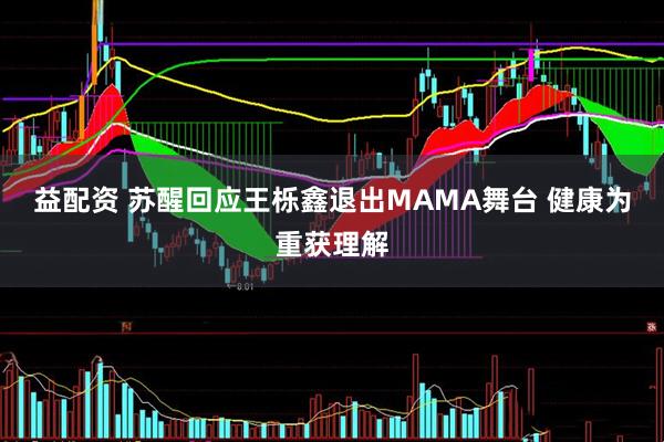 益配资 苏醒回应王栎鑫退出MAMA舞台 健康为重获理解