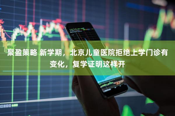 聚盈策略 新学期，北京儿童医院拒绝上学门诊有变化，复学证明这样开