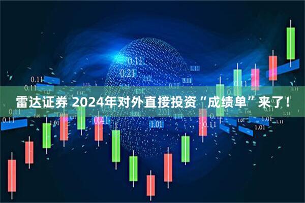 雷达证券 2024年对外直接投资“成绩单”来了！