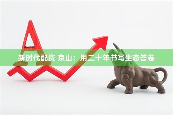 新时代配资 京山：用二十年书写生态答卷