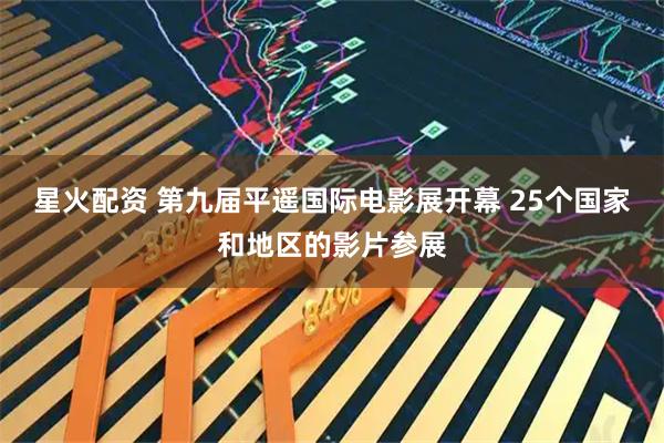 星火配资 第九届平遥国际电影展开幕 25个国家和地区的影片参展