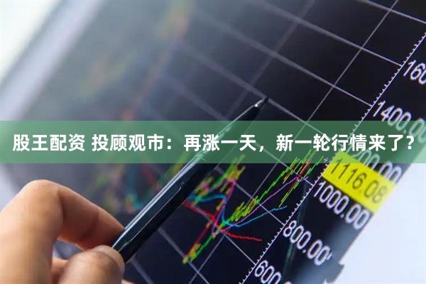 股王配资 投顾观市：再涨一天，新一轮行情来了？