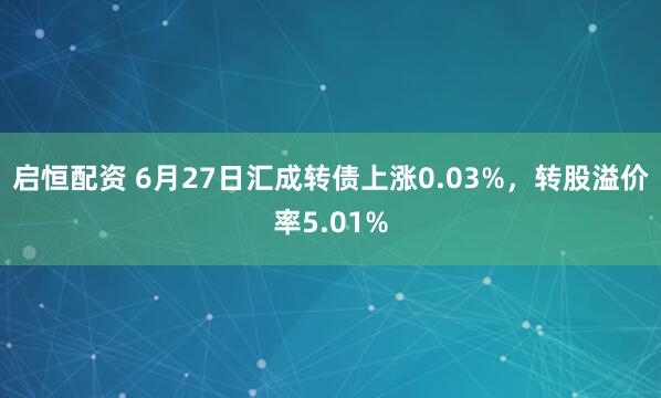 启恒配资 6月27日汇成转债上涨0.03%，转股溢价率5.01%